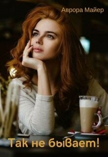 Так не бывает! (СИ) - Майер Аврора