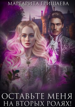 Оставьте меня на вторых ролях! - Гришаева Маргарита Александровна