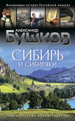 Сибирь и сибиряки. Тайны русских конкистадоров - Бушков Александр Александрович