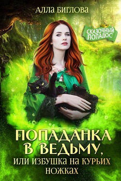 Попаданка в ведьму, или избушка на курьих ножках (СИ) - Биглова Алла