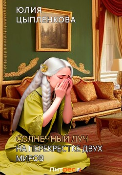 Солнечный луч. На перекрестке двух миров - Цыпленкова Юлия Валерьевна "(Григорьева)"
