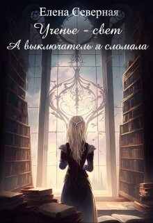 Ученье – свет. А выключатель я сломала! (СИ) - Северная Елена