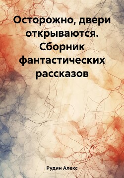 Осторожно, двери открываются. Сборник фантастических рассказов - Рудин Алекс