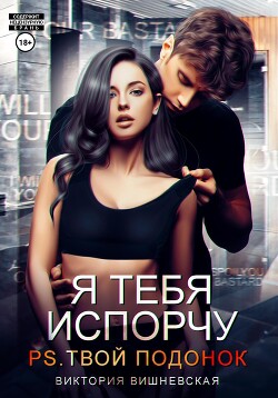 Я тебя испорчу. P.S. Твой подонок - Вишневская Виктория
