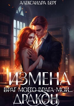 Измена. Враг моего врага – мой… Дракон - Берг Александра