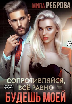 Сопротивляйся, все равно будешь моей - Реброва Мила