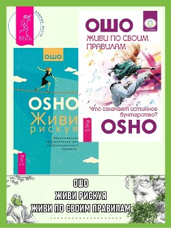 Живи по своим правилам: Что означает истинное бунтарство? Живи рискуя: Обыкновенное просветление для необыкновенного времени - Раджниш (Ошо) Бхагаван Шри
