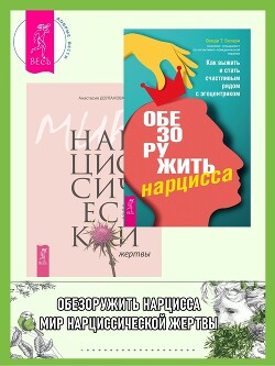 Обезоружить нарцисса: Как выжить и стать счастливым рядом с эгоцентриком. Мир нарциссической жертвы: Отношения в контексте современного невроза - Долганова Анастасия