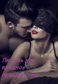Любовь как вредное пристрастие (СИ) - "Awelina"
