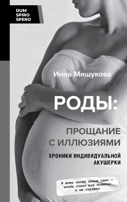 Роды. Прощание с иллюзиями. Хроники индивидуальной акушерки - Мишукова Инна