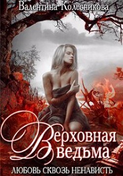 Верховная ведьма. Любовь сквозь ненависть 2 (СИ) - Колесникова Валентина Савельевна