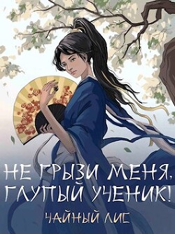 Не грызи меня, глупый ученик&#33; (СИ) - Чайный Лис