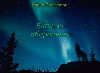 Ирина Снегирева - Если он оборотень (СИ)