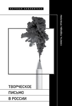 Творческое письмо в России. Сюжеты, подходы, проблемы - Кучерская Майя Александровна