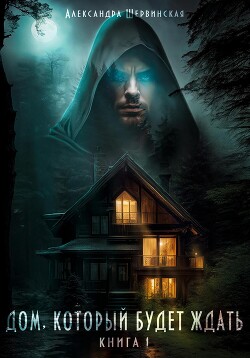 Дом, который будет ждать. Книга 1 - Шервинская Александра Юрьевна Алекс