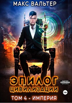 Эпилог Цивилизации. Том 4. Империя - Вальтер Макс