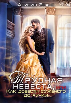 Трудная невеста, или Как довести суженого до ручки - Эванс Алисия