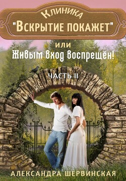 Клиника «Вскрытие покажет», или Живым вход воспрещён. Часть 2 - Шервинская Александра Юрьевна Алекс