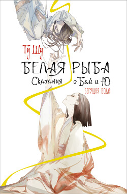 Белая рыба. Сказания о Бай и Ю. Бегущая вода - Щу Гу