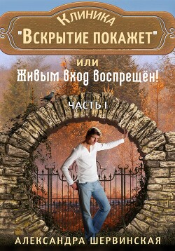 Клиника «Вскрытие покажет», или Живым вход воспрещён - Шервинская Александра Юрьевна Алекс