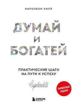 Думай и богатей: практические шаги на пути к успеху. Обновленное издание - Хилл Наполеон