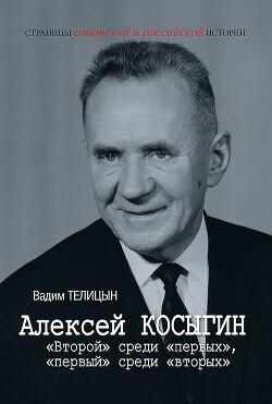 Алексей Косыгин. «Второй» среди «первых», «первый» среди «вторых» - Телицын Вадим Леонидович