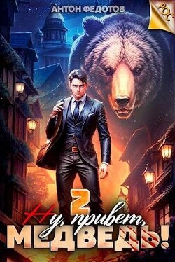 Ну, привет, медведь&#33; Том 2 (СИ) - Федотов Антон Сергеевич