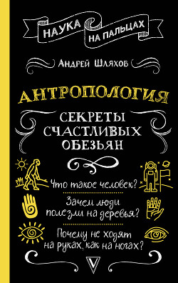 Антропология. Секреты счастливых обезьян - Шляхов Андрей Левонович