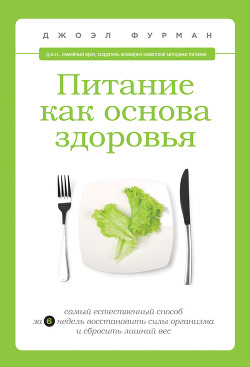Питание как основа здоровья. Самый простой и естественный способ за 6 недель восстановить силы организма и сбросить лишний вес - Фурман Джоэл