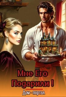 Мне его подарили&#33; Дом- портал (СИ) - Риш Мартиша